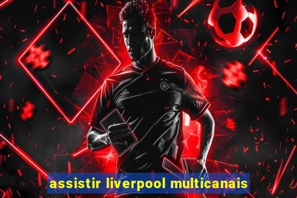 assistir liverpool multicanais